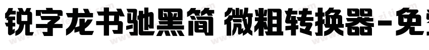 锐字龙书驰黑简 微粗转换器字体转换